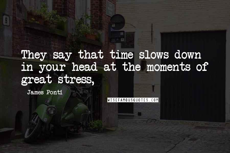 James Ponti Quotes: They say that time slows down in your head at the moments of great stress,