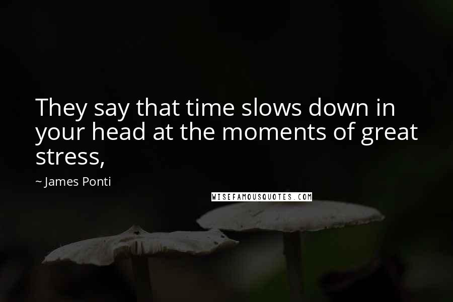 James Ponti Quotes: They say that time slows down in your head at the moments of great stress,