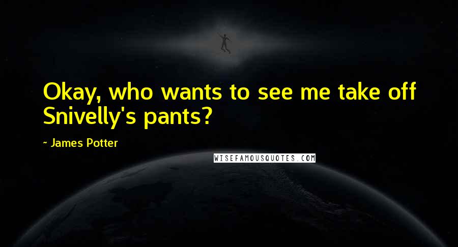 James Potter Quotes: Okay, who wants to see me take off Snivelly's pants?