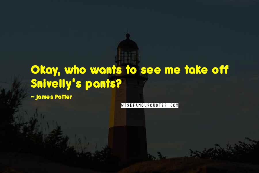 James Potter Quotes: Okay, who wants to see me take off Snivelly's pants?