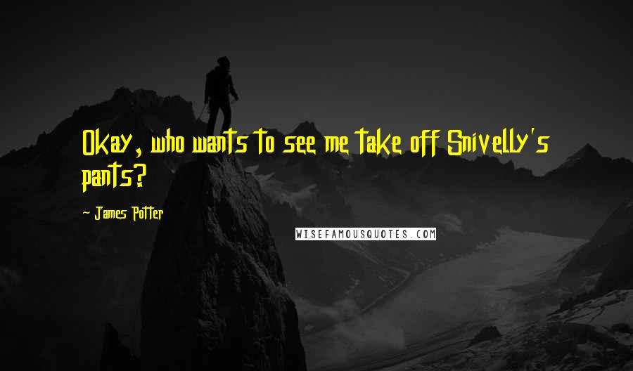 James Potter Quotes: Okay, who wants to see me take off Snivelly's pants?