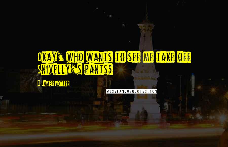 James Potter Quotes: Okay, who wants to see me take off Snivelly's pants?