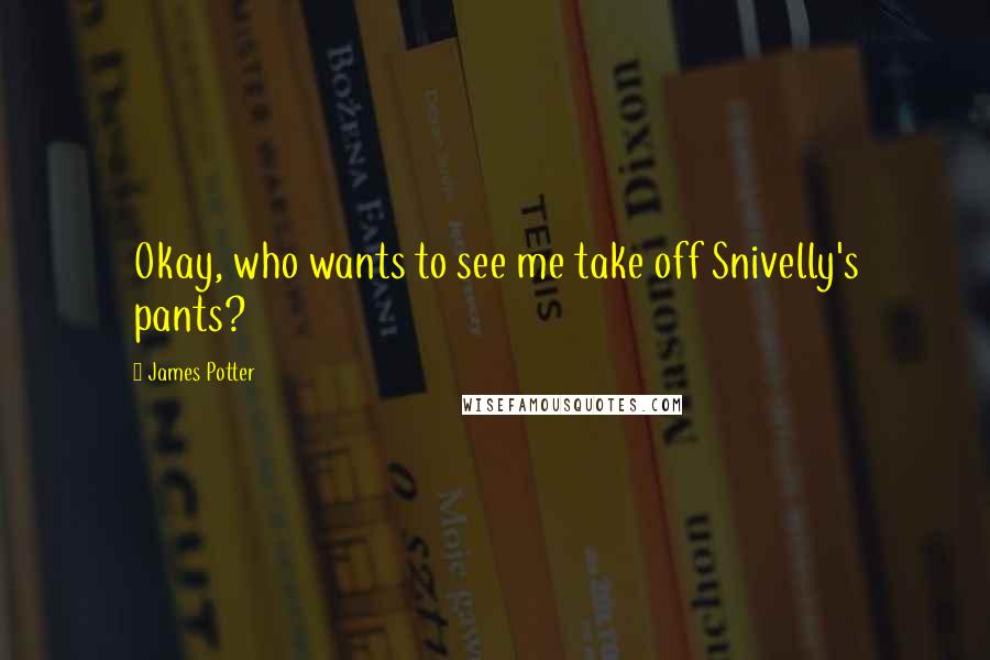 James Potter Quotes: Okay, who wants to see me take off Snivelly's pants?