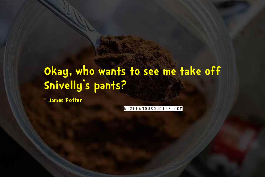 James Potter Quotes: Okay, who wants to see me take off Snivelly's pants?