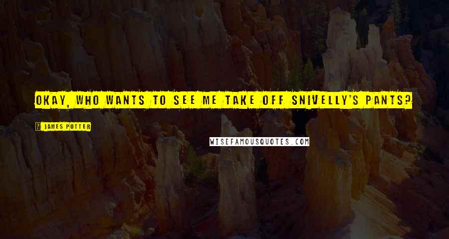 James Potter Quotes: Okay, who wants to see me take off Snivelly's pants?