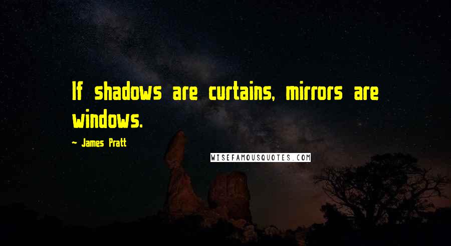 James Pratt Quotes: If shadows are curtains, mirrors are windows.