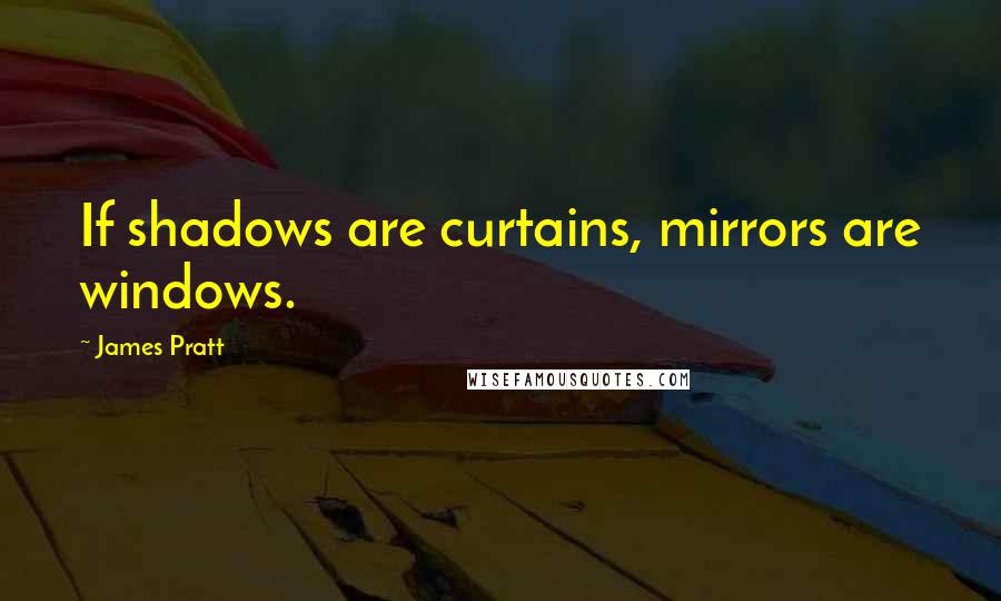 James Pratt Quotes: If shadows are curtains, mirrors are windows.