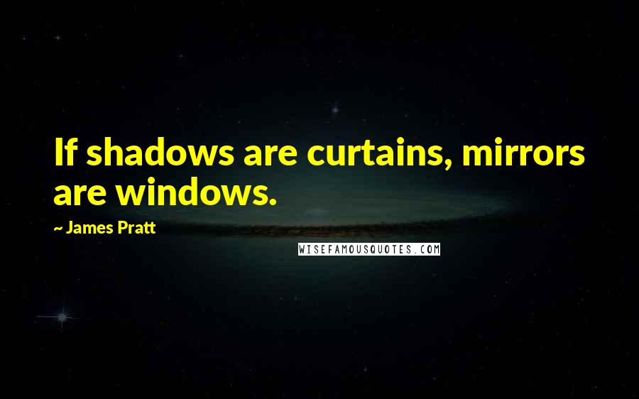 James Pratt Quotes: If shadows are curtains, mirrors are windows.