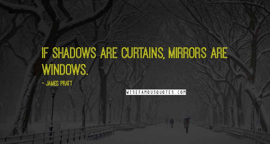 James Pratt Quotes: If shadows are curtains, mirrors are windows.