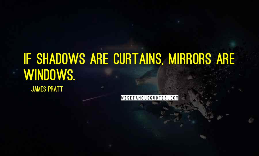 James Pratt Quotes: If shadows are curtains, mirrors are windows.