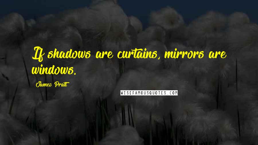 James Pratt Quotes: If shadows are curtains, mirrors are windows.