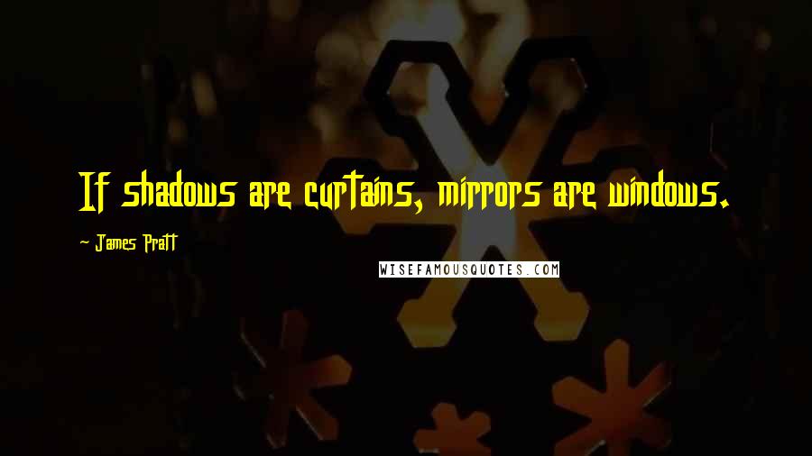 James Pratt Quotes: If shadows are curtains, mirrors are windows.