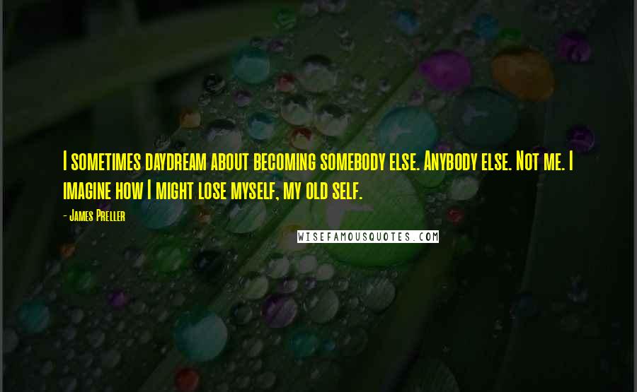 James Preller Quotes: I sometimes daydream about becoming somebody else. Anybody else. Not me. I imagine how I might lose myself, my old self.