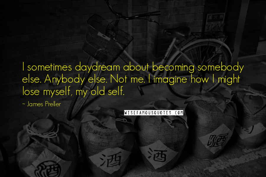 James Preller Quotes: I sometimes daydream about becoming somebody else. Anybody else. Not me. I imagine how I might lose myself, my old self.