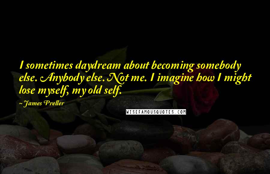 James Preller Quotes: I sometimes daydream about becoming somebody else. Anybody else. Not me. I imagine how I might lose myself, my old self.