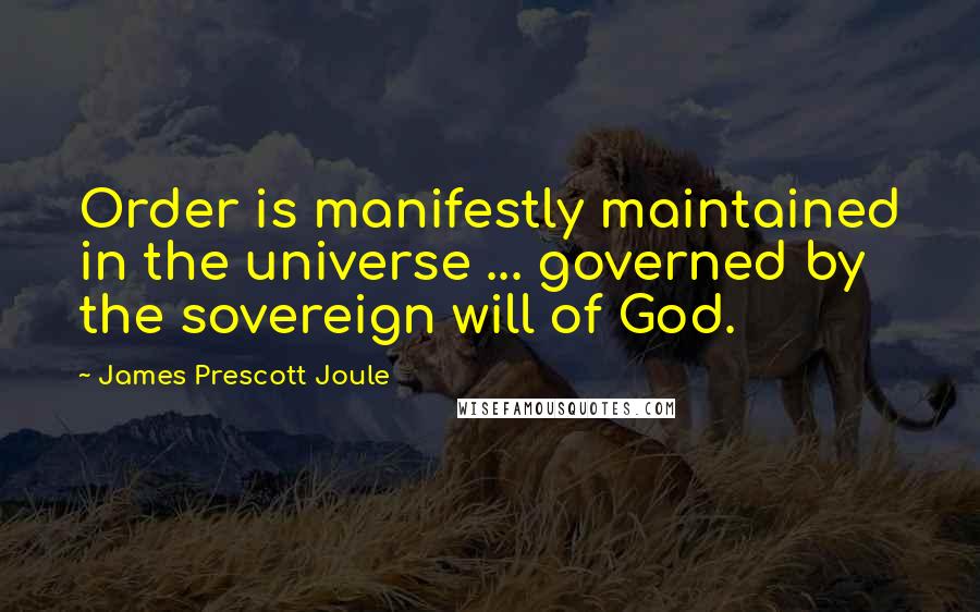 James Prescott Joule Quotes: Order is manifestly maintained in the universe ... governed by the sovereign will of God.