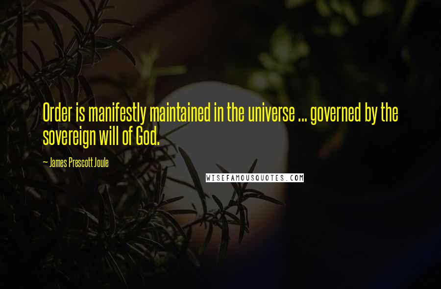 James Prescott Joule Quotes: Order is manifestly maintained in the universe ... governed by the sovereign will of God.