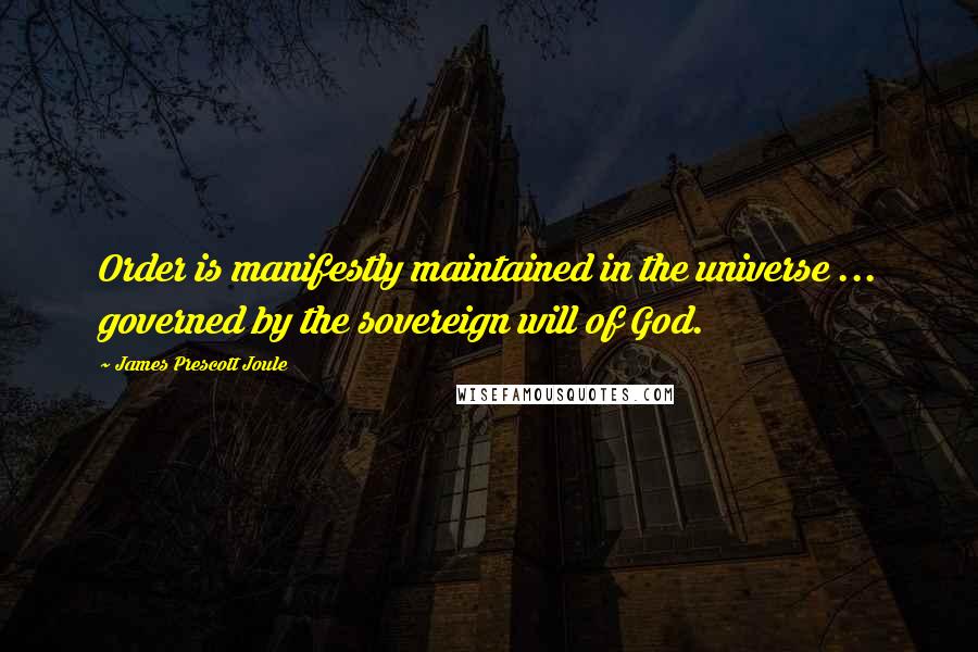 James Prescott Joule Quotes: Order is manifestly maintained in the universe ... governed by the sovereign will of God.