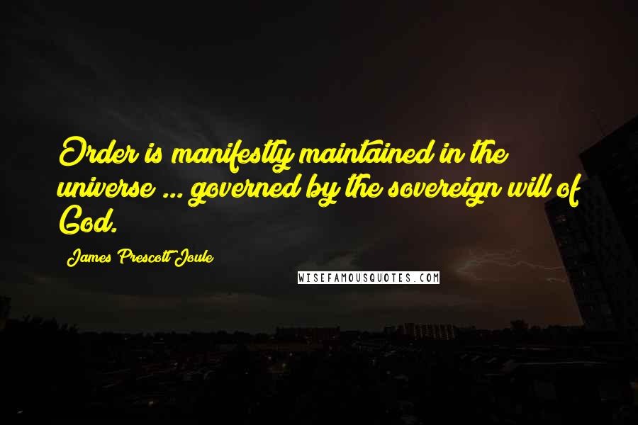 James Prescott Joule Quotes: Order is manifestly maintained in the universe ... governed by the sovereign will of God.