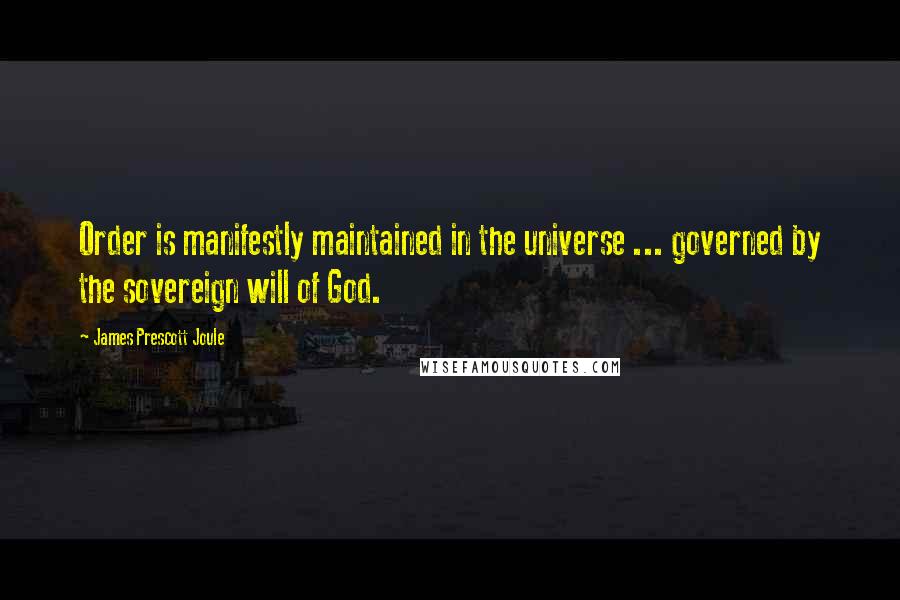 James Prescott Joule Quotes: Order is manifestly maintained in the universe ... governed by the sovereign will of God.