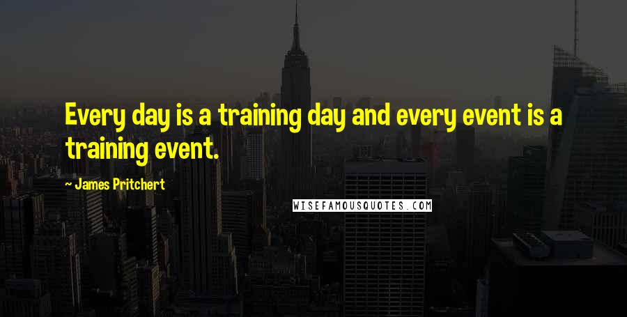 James Pritchert Quotes: Every day is a training day and every event is a training event.