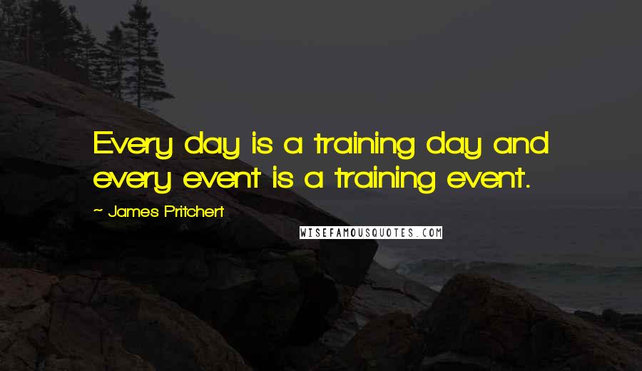 James Pritchert Quotes: Every day is a training day and every event is a training event.