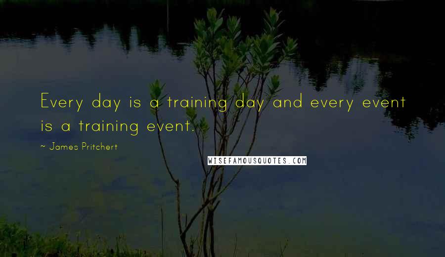 James Pritchert Quotes: Every day is a training day and every event is a training event.