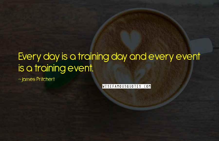 James Pritchert Quotes: Every day is a training day and every event is a training event.