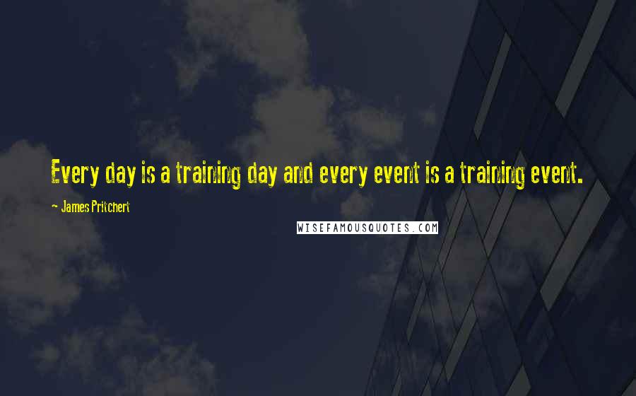 James Pritchert Quotes: Every day is a training day and every event is a training event.