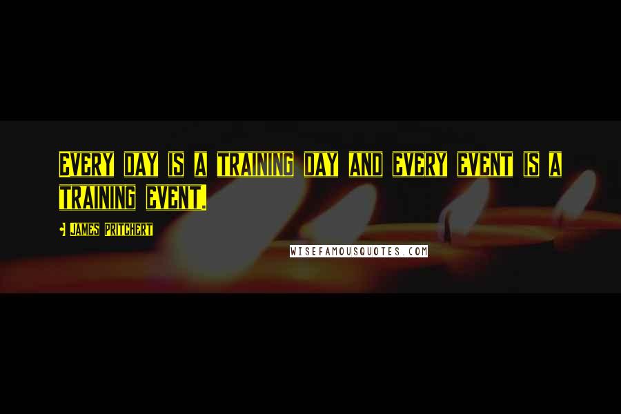 James Pritchert Quotes: Every day is a training day and every event is a training event.