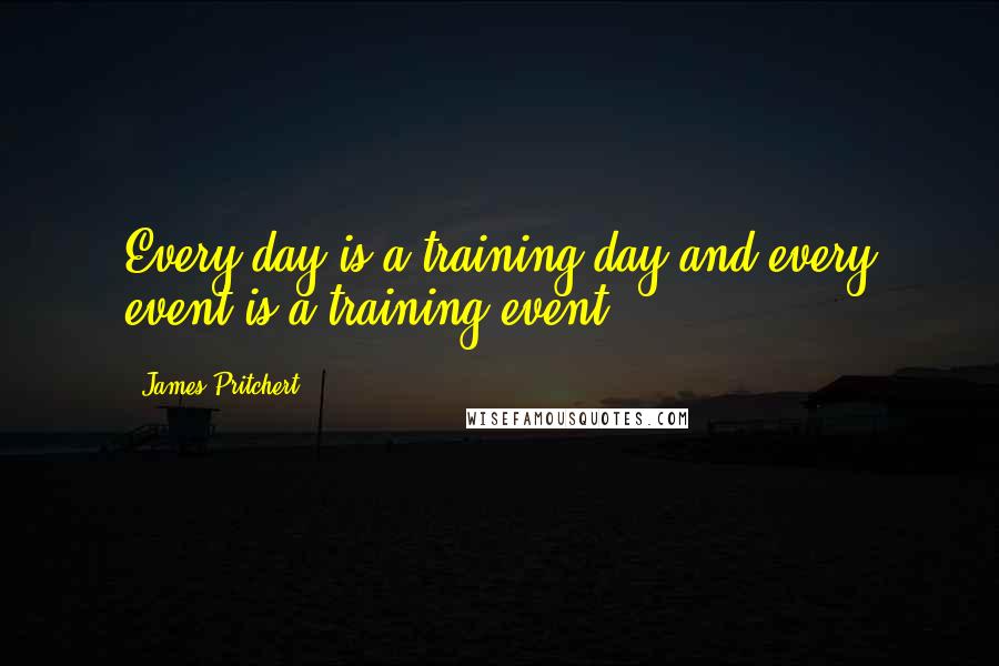 James Pritchert Quotes: Every day is a training day and every event is a training event.