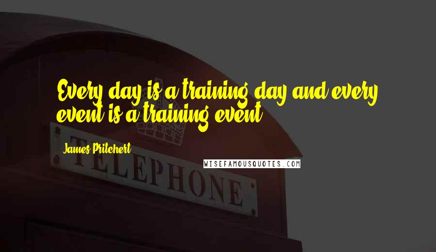 James Pritchert Quotes: Every day is a training day and every event is a training event.