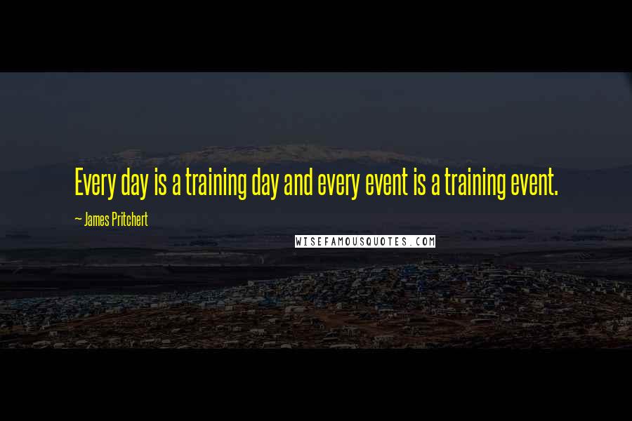 James Pritchert Quotes: Every day is a training day and every event is a training event.