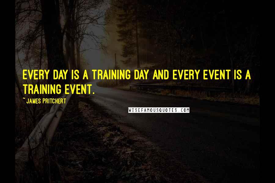 James Pritchert Quotes: Every day is a training day and every event is a training event.
