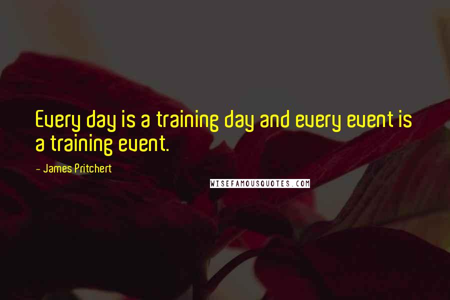 James Pritchert Quotes: Every day is a training day and every event is a training event.