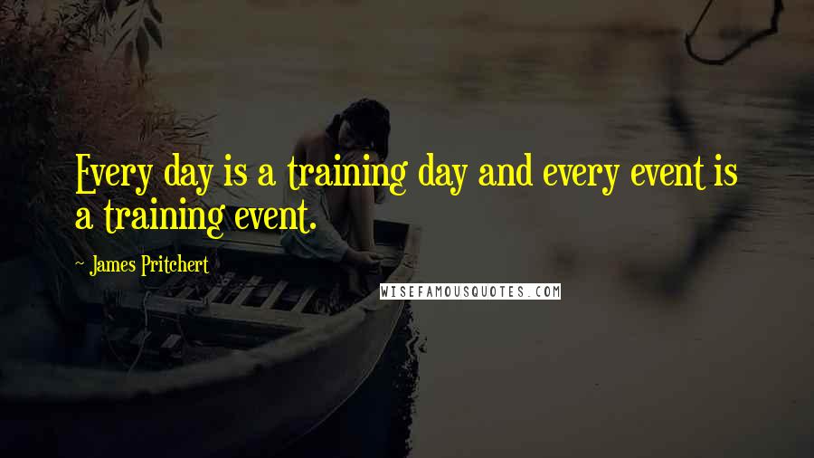 James Pritchert Quotes: Every day is a training day and every event is a training event.