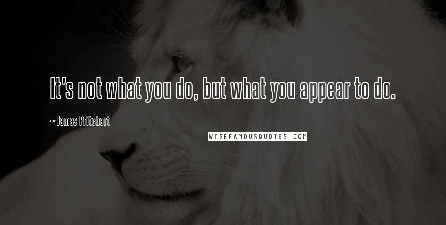 James Pritchert Quotes: It's not what you do, but what you appear to do.