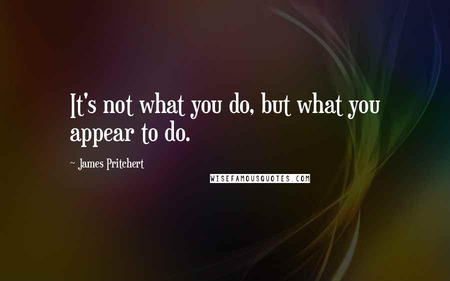 James Pritchert Quotes: It's not what you do, but what you appear to do.