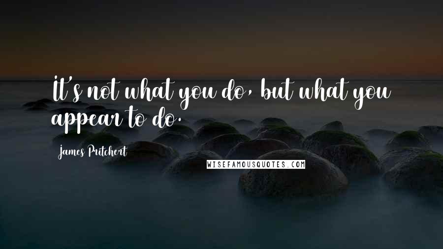 James Pritchert Quotes: It's not what you do, but what you appear to do.