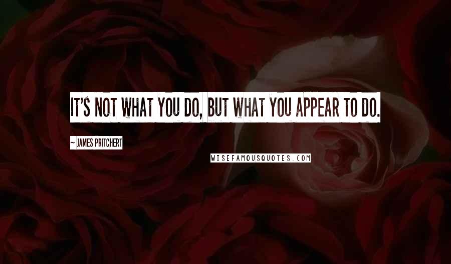 James Pritchert Quotes: It's not what you do, but what you appear to do.