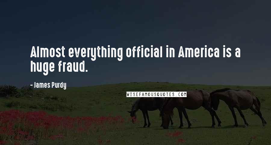 James Purdy Quotes: Almost everything official in America is a huge fraud.