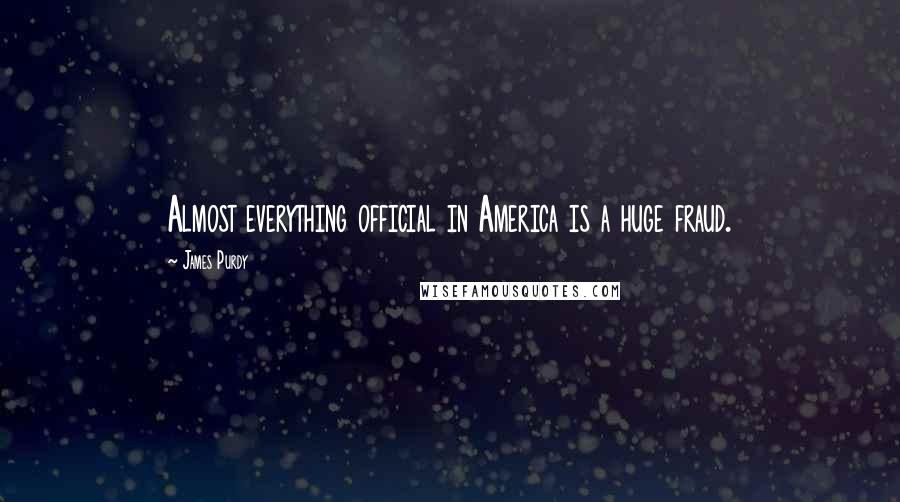 James Purdy Quotes: Almost everything official in America is a huge fraud.