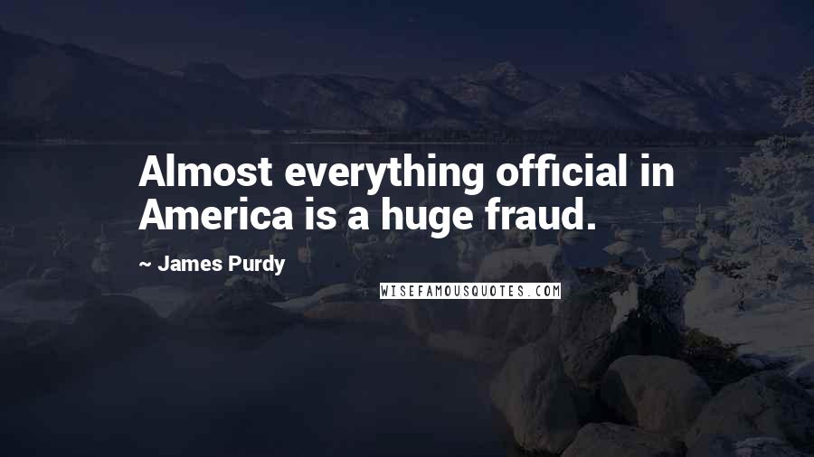 James Purdy Quotes: Almost everything official in America is a huge fraud.