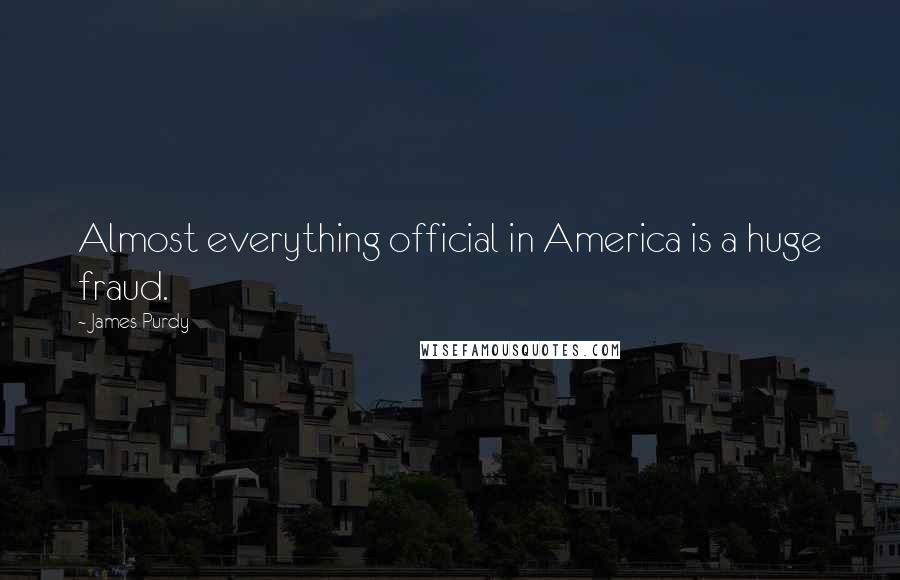 James Purdy Quotes: Almost everything official in America is a huge fraud.