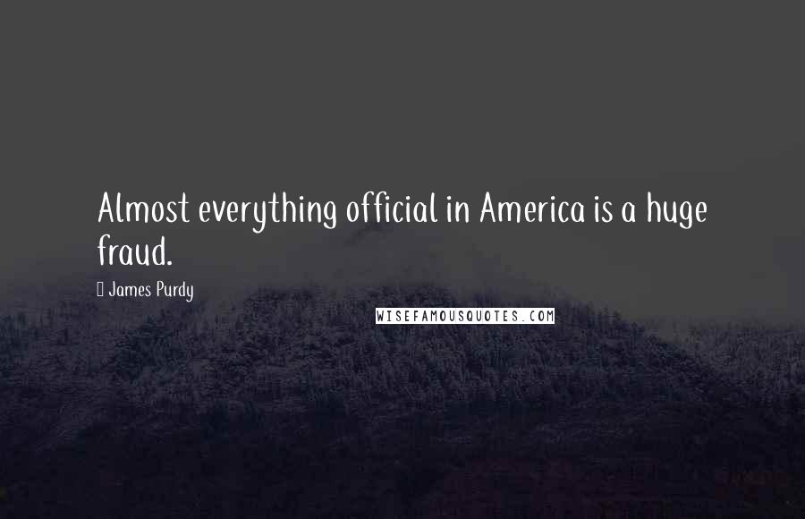 James Purdy Quotes: Almost everything official in America is a huge fraud.