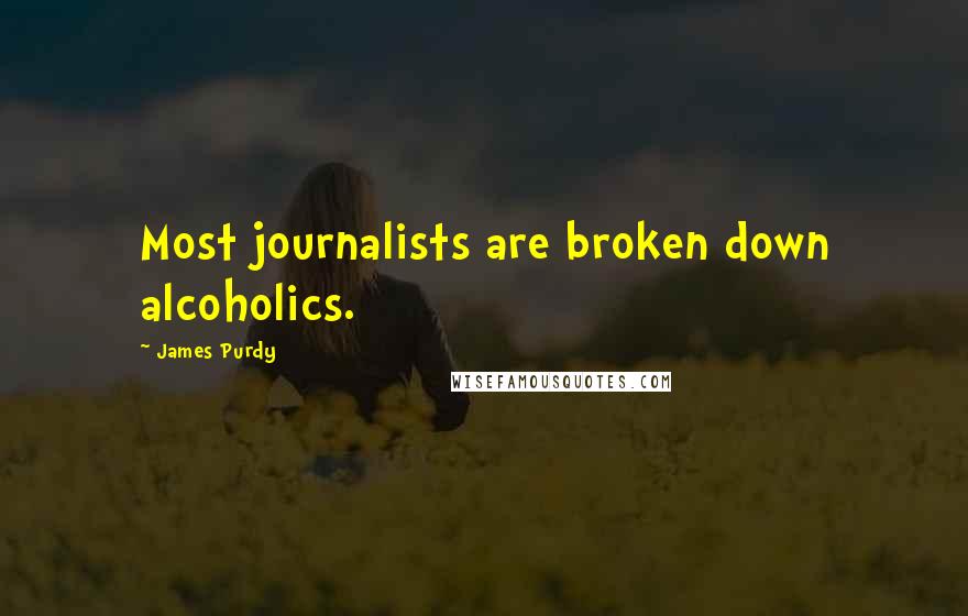 James Purdy Quotes: Most journalists are broken down alcoholics.