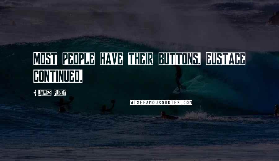 James Purdy Quotes: Most people have their buttons, Eustace continued.