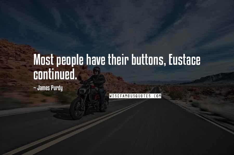 James Purdy Quotes: Most people have their buttons, Eustace continued.