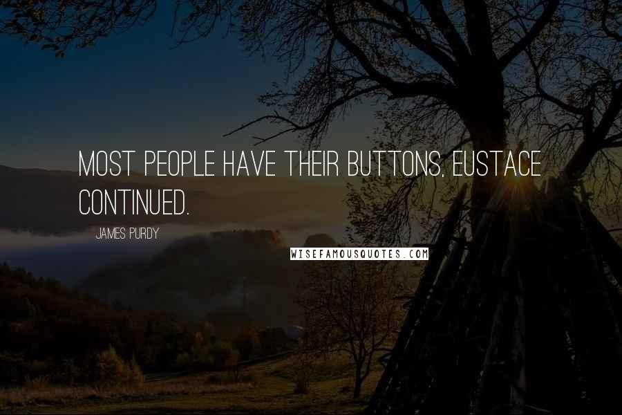 James Purdy Quotes: Most people have their buttons, Eustace continued.