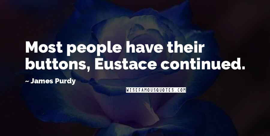 James Purdy Quotes: Most people have their buttons, Eustace continued.